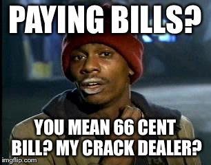 Y'all Got Any More Of That Meme | PAYING BILLS? YOU MEAN 66 CENT BILL? MY CRACK DEALER? | image tagged in memes,yall got any more of | made w/ Imgflip meme maker