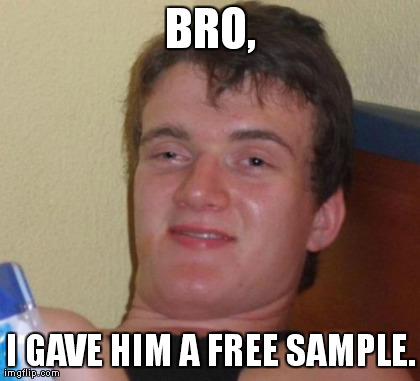 10 Guy Meme | BRO, I GAVE HIM A FREE SAMPLE. | image tagged in memes,10 guy | made w/ Imgflip meme maker