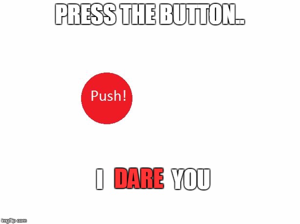 press it.. if you dare! | PRESS THE BUTTON.. I                YOU; DARE | image tagged in press the button,i dare you,dare,i,you,button | made w/ Imgflip meme maker