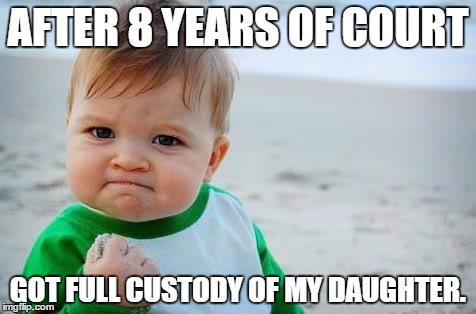 Fist pump baby | AFTER 8 YEARS OF COURT; GOT FULL CUSTODY OF MY DAUGHTER. | image tagged in fist pump baby | made w/ Imgflip meme maker