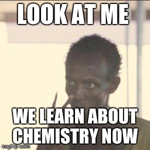 Look At Me | LOOK AT ME; WE LEARN ABOUT CHEMISTRY NOW | image tagged in memes,look at me | made w/ Imgflip meme maker