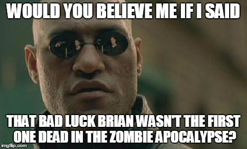 Matrix Morpheus Meme | WOULD YOU BELIEVE ME IF I SAID; THAT BAD LUCK BRIAN WASN'T THE FIRST ONE DEAD IN THE ZOMBIE APOCALYPSE? | image tagged in memes,matrix morpheus | made w/ Imgflip meme maker