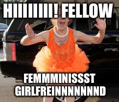 HIIIIIIII! FELLOW FEMMMINISSST GIRLFREINNNNNNND | made w/ Imgflip meme maker