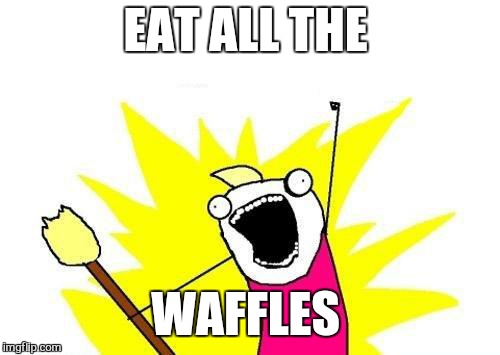 X All The Y Meme | EAT ALL THE WAFFLES | image tagged in memes,x all the y | made w/ Imgflip meme maker