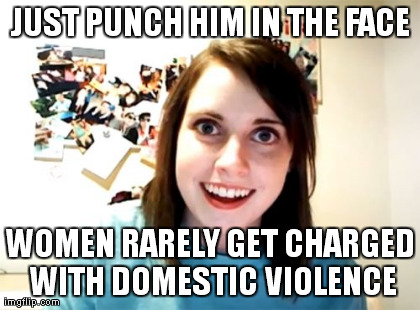 Overly Attached Girlfriend Meme | JUST PUNCH HIM IN THE FACE WOMEN RARELY GET CHARGED WITH DOMESTIC VIOLENCE | image tagged in memes,overly attached girlfriend | made w/ Imgflip meme maker