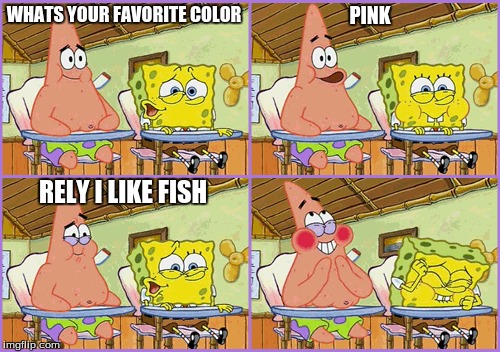 WHATS YOUR FAVORITE COLOR; PINK; RELY I LIKE FISH | image tagged in fish | made w/ Imgflip meme maker