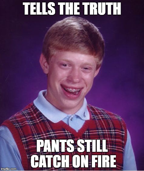 Bad Luck Brian | TELLS THE TRUTH; PANTS STILL CATCH ON FIRE | image tagged in memes,bad luck brian | made w/ Imgflip meme maker