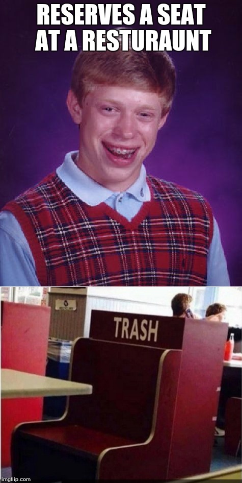 Me Too... | RESERVES A SEAT AT A RESTURAUNT | image tagged in bad luck brian,trash,memes | made w/ Imgflip meme maker