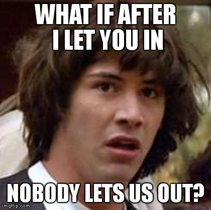 Conspiracy Keanu Meme | WHAT IF AFTER I LET YOU IN NOBODY LETS US OUT? | image tagged in memes,conspiracy keanu | made w/ Imgflip meme maker