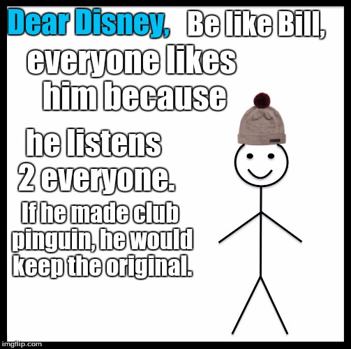 Be Like Bill Meme | Dear Disney, Be like Bill, everyone likes him because; he listens 2 everyone. If he made club pinguin, he would keep the original. | image tagged in memes,be like bill | made w/ Imgflip meme maker