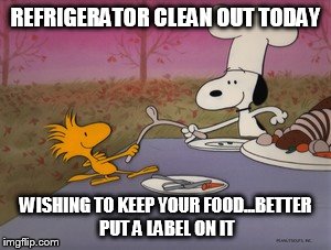 snoopy | REFRIGERATOR CLEAN OUT TODAY; WISHING TO KEEP YOUR FOOD...BETTER PUT A LABEL ON IT | image tagged in snoopy | made w/ Imgflip meme maker