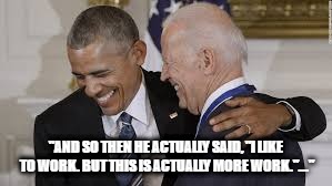 "AND SO THEN HE ACTUALLY SAID, "I LIKE TO WORK. BUT THIS IS ACTUALLY MORE WORK."..." | image tagged in obama,donald trump,joe biden | made w/ Imgflip meme maker