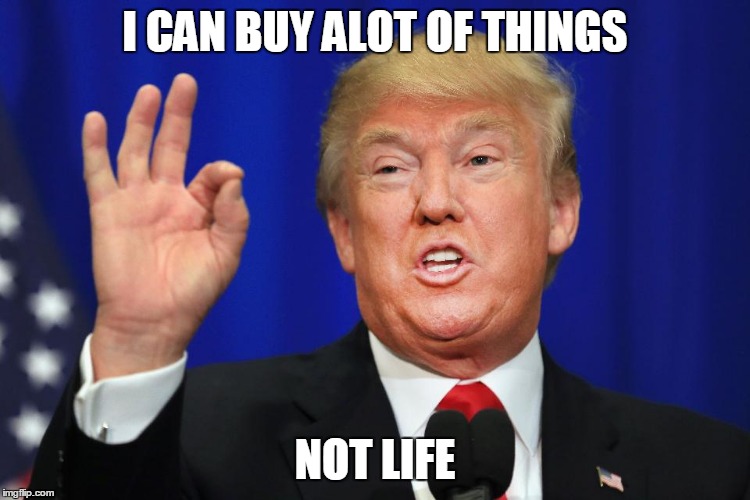 I CAN BUY ALOT OF THINGS; NOT LIFE | image tagged in trump,money,life | made w/ Imgflip meme maker