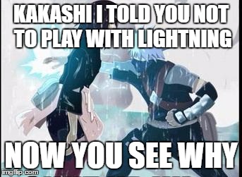 kakashi chidori/ Rin's death | KAKASHI I TOLD YOU NOT TO PLAY WITH LIGHTNING; NOW YOU SEE WHY | image tagged in kakashi chidori/ rin's death | made w/ Imgflip meme maker