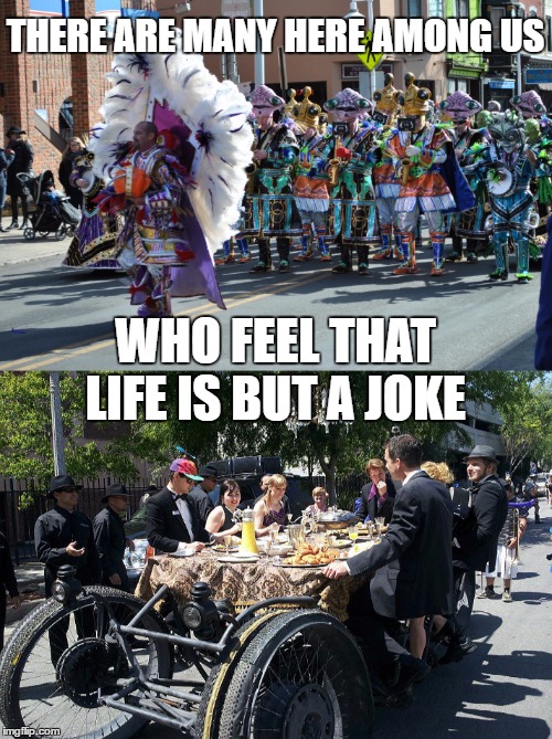 THERE ARE MANY HERE AMONG US WHO FEEL THAT LIFE IS BUT A JOKE | made w/ Imgflip meme maker