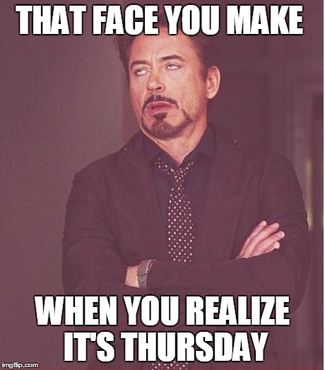 Face You Make Robert Downey Jr | THAT FACE YOU MAKE; WHEN YOU REALIZE IT'S THURSDAY | image tagged in memes,face you make robert downey jr | made w/ Imgflip meme maker