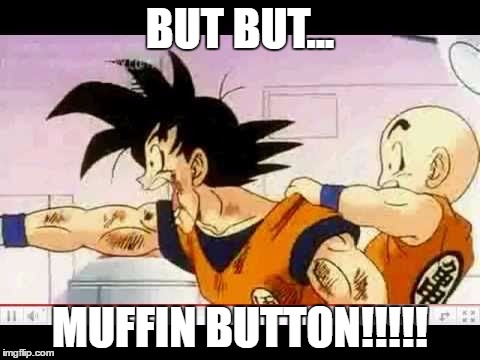 Want muffin button | BUT BUT... MUFFIN BUTTON!!!!! | image tagged in goku krillin dbz tfs dbs muffin button | made w/ Imgflip meme maker