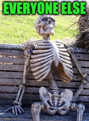 Waiting Skeleton Meme | EVERYONE ELSE | image tagged in memes,waiting skeleton | made w/ Imgflip meme maker