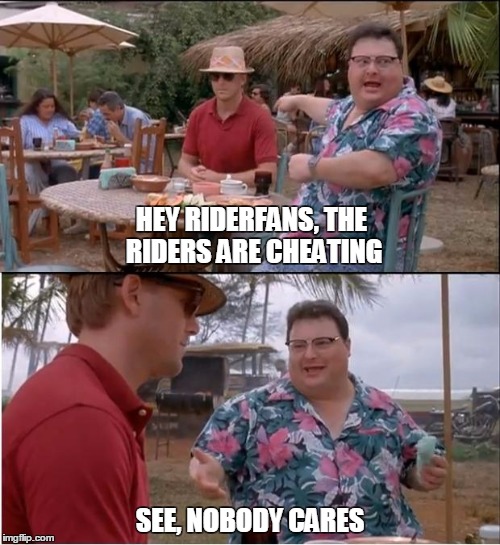 See Nobody Cares Meme | HEY RIDERFANS, THE RIDERS ARE CHEATING; SEE, NOBODY CARES | image tagged in memes,see nobody cares | made w/ Imgflip meme maker