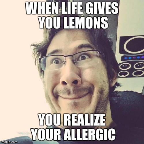 Markiplier Derp Face | WHEN LIFE GIVES YOU LEMONS; YOU REALIZE YOUR ALLERGIC | image tagged in markiplier derp face | made w/ Imgflip meme maker