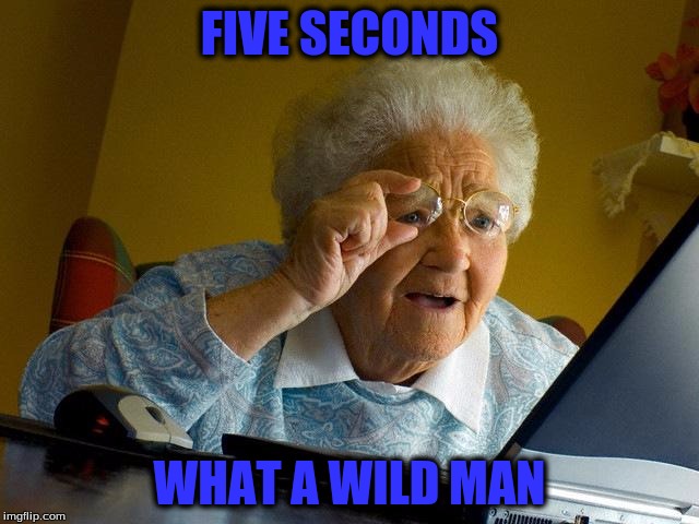 Grandma Finds The Internet Meme | FIVE SECONDS WHAT A WILD MAN | image tagged in memes,grandma finds the internet | made w/ Imgflip meme maker