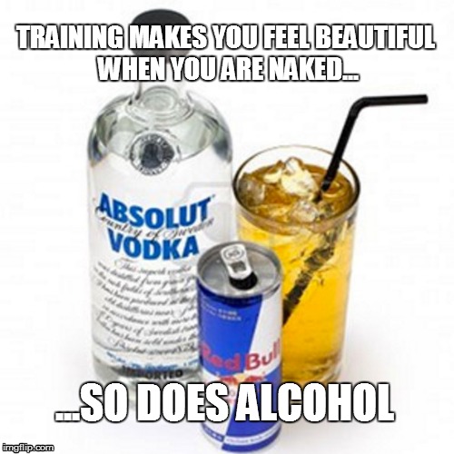 Stop training | TRAINING MAKES YOU FEEL BEAUTIFUL WHEN YOU ARE NAKED... ...SO DOES ALCOHOL | image tagged in red bull,vodka,alcohol | made w/ Imgflip meme maker