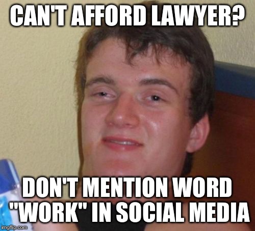 Depression is fun! | CAN'T AFFORD LAWYER? DON'T MENTION WORD "WORK" IN SOCIAL MEDIA | image tagged in memes,10 guy,work,lawyer,social media | made w/ Imgflip meme maker