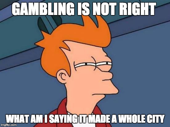 Futurama Fry | GAMBLING IS NOT RIGHT; WHAT AM I SAYING IT MADE A WHOLE CITY | image tagged in memes,futurama fry | made w/ Imgflip meme maker