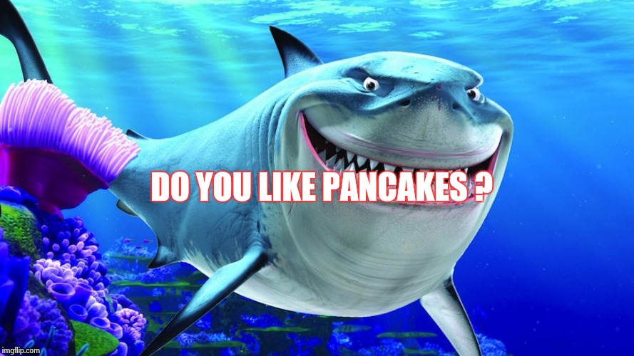 Happy Shark | DO YOU LIKE PANCAKES ? | image tagged in happy shark | made w/ Imgflip meme maker