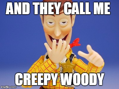 AND THEY CALL ME CREEPY WOODY | made w/ Imgflip meme maker