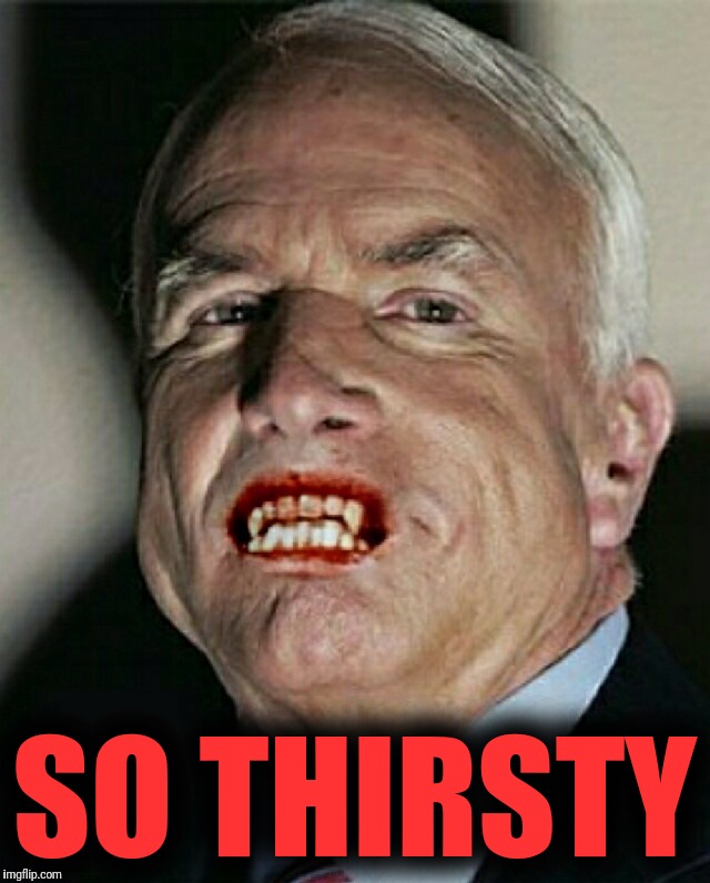 John McCain Vampire | SO THIRSTY | image tagged in john mccain vampire | made w/ Imgflip meme maker