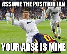 Watch out footballers | ASSUME THE POSITION IAN; YOUR ARSE IS MINE | image tagged in watch out footballers | made w/ Imgflip meme maker