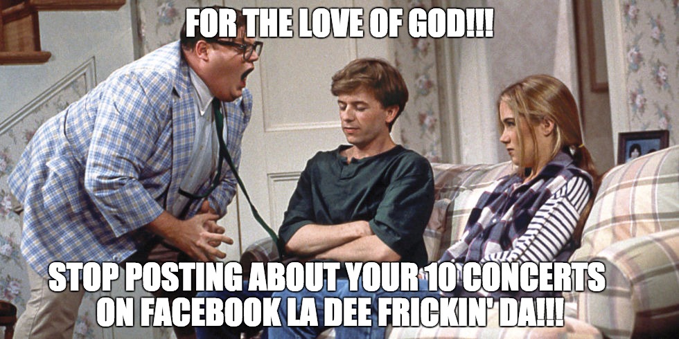Matt Foley Gettin' Pissed at Viral Concert Facebook Posts | FOR THE LOVE OF GOD!!! STOP POSTING ABOUT YOUR 10 CONCERTS ON FACEBOOK LA DEE FRICKIN' DA!!! | image tagged in facebook,viral meme,concert,special kind of stupid,ain't nobody got time for that,nobody cares | made w/ Imgflip meme maker