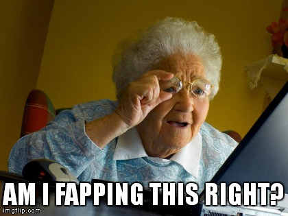 Grandma Finds The Internet Meme | AM I FAPPING THIS RIGHT? | image tagged in memes,grandma finds the internet | made w/ Imgflip meme maker