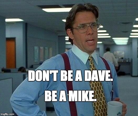That Would Be Great Meme | DON'T BE A DAVE. BE A MIKE. | image tagged in memes,that would be great | made w/ Imgflip meme maker