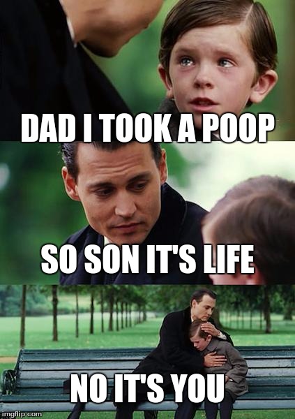 Finding Neverland Meme | DAD I TOOK A POOP; SO SON IT'S LIFE; NO IT'S YOU | image tagged in memes,finding neverland | made w/ Imgflip meme maker