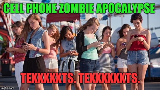Cell Apocalypse  | CELL PHONE ZOMBIE APOCALYPSE; TEXXXXXTS. TEXXXXXXTS. | image tagged in zombie week,radiation zombie week,zombies,zombies approaching,zombie apocalypse,zombie | made w/ Imgflip meme maker