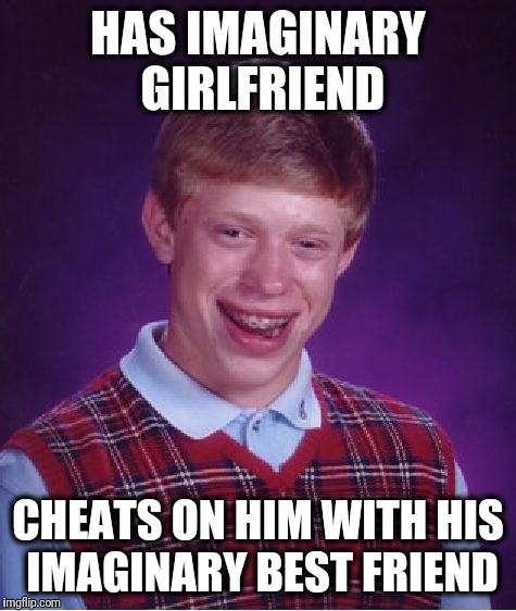 Bad Luck Brian | HAS IMAGINARY GIRLFRIEND; CHEATS ON HIM WITH HIS IMAGINARY BEST FRIEND | image tagged in memes,bad luck brian | made w/ Imgflip meme maker