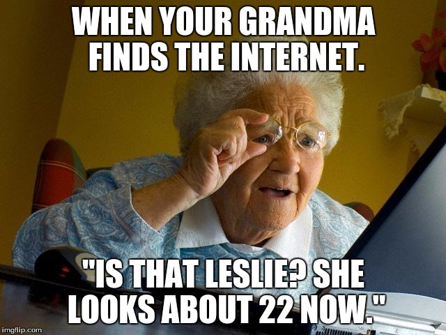 Grandma Finds The Internet Meme | WHEN YOUR GRANDMA FINDS THE INTERNET. "IS THAT LESLIE? SHE LOOKS ABOUT 22 NOW." | image tagged in memes,grandma finds the internet | made w/ Imgflip meme maker