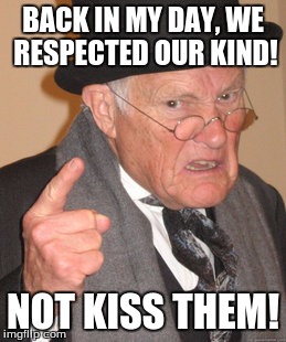 Back In My Day Meme | BACK IN MY DAY, WE RESPECTED OUR KIND! NOT KISS THEM! | image tagged in memes,back in my day | made w/ Imgflip meme maker