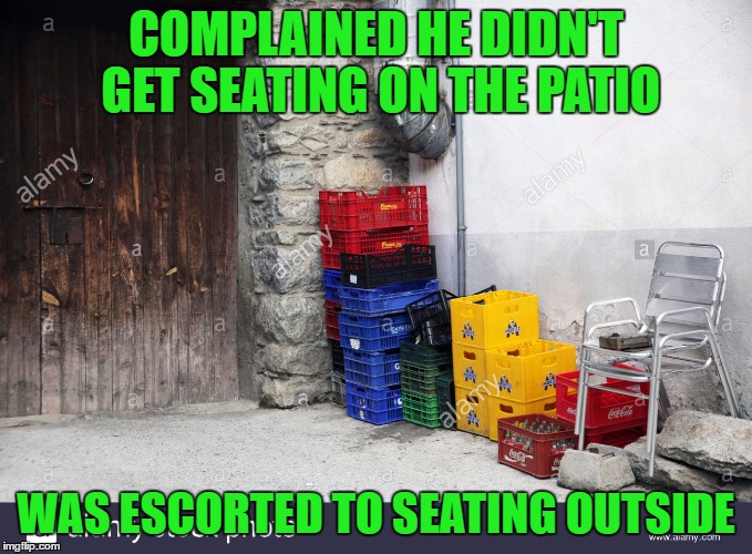 COMPLAINED HE DIDN'T GET SEATING ON THE PATIO WAS ESCORTED TO SEATING OUTSIDE | made w/ Imgflip meme maker
