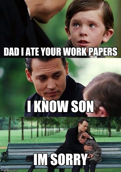 Finding Neverland Meme | DAD I ATE YOUR WORK PAPERS; I KNOW SON; IM SORRY | image tagged in memes,finding neverland | made w/ Imgflip meme maker