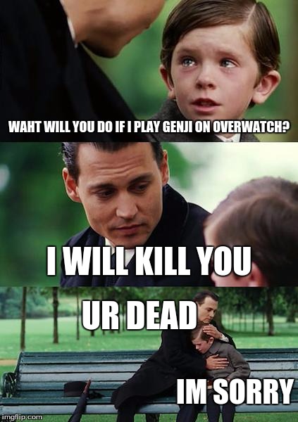 Finding Neverland Meme | WAHT WILL YOU DO IF I PLAY GENJI ON OVERWATCH? I WILL KILL YOU; UR DEAD; IM SORRY | image tagged in memes,finding neverland | made w/ Imgflip meme maker