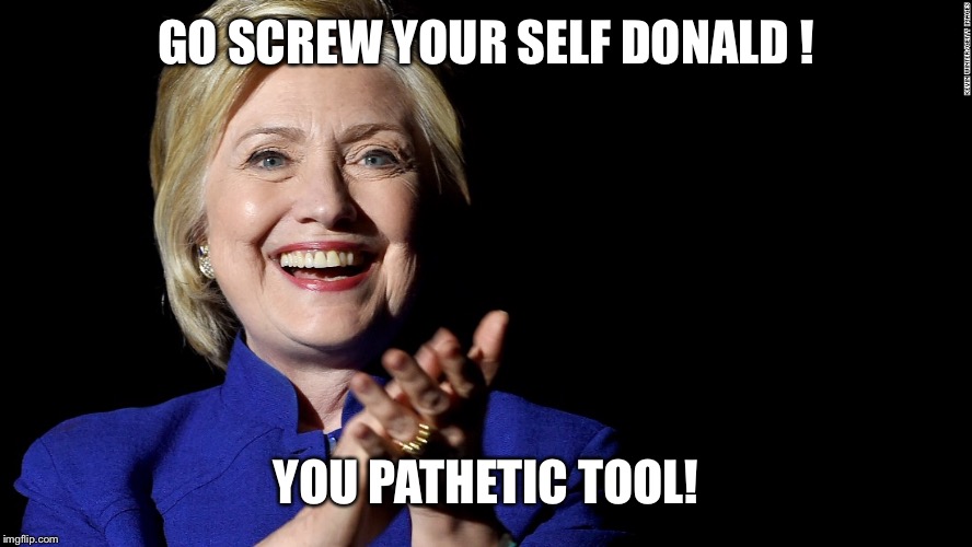 GO SCREW YOUR SELF DONALD ! YOU PATHETIC TOOL! | made w/ Imgflip meme maker