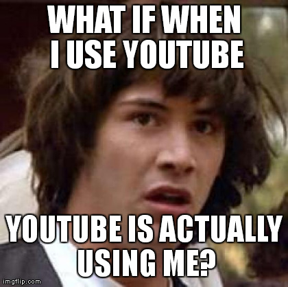 Conspiracy Keanu Meme | WHAT IF WHEN I USE YOUTUBE YOUTUBE IS ACTUALLY USING ME? | image tagged in memes,conspiracy keanu | made w/ Imgflip meme maker
