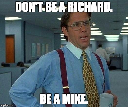 That Would Be Great Meme | DON'T BE A RICHARD. BE A MIKE. | image tagged in memes,that would be great | made w/ Imgflip meme maker
