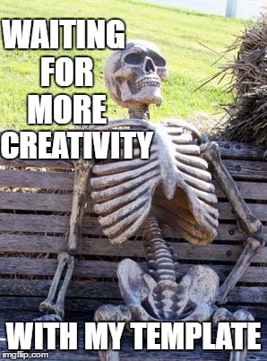 Waiting Skeleton Meme | WAITING FOR MORE WITH MY TEMPLATE CREATIVITY | image tagged in memes,waiting skeleton | made w/ Imgflip meme maker