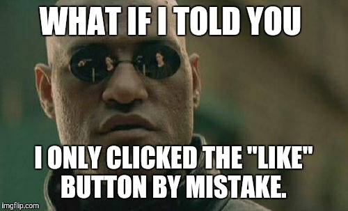 Haters on YouTube, Facebook, Twitter, Tumblr, Instagram, ImgFlip, Reddit, Vine, and SnapChat be like... | WHAT IF I TOLD YOU; I ONLY CLICKED THE "LIKE" BUTTON BY MISTAKE. | image tagged in memes,matrix morpheus,like button,upvotes,false hope,social media | made w/ Imgflip meme maker