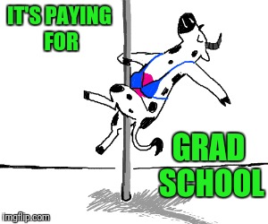 IT'S PAYING FOR GRAD SCHOOL | made w/ Imgflip meme maker