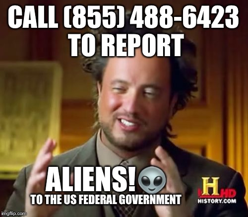 Ancient Aliens Meme | CALL (855) 488-6423 TO REPORT; ALIENS!👽; TO THE US FEDERAL GOVERNMENT | image tagged in memes,ancient aliens,funny,illegal aliens | made w/ Imgflip meme maker
